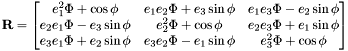 \[ \bf{R} = \begin{bmatrix} e^{2}_1 \Phi + \cos{\phi} & e_1 e_2 \Phi + e_3\sin{\phi} & e_1 e_3 \Phi - e_2\sin{\phi}\\ e_2 e_1 \Phi - e_3\sin{\phi} & e^{2}_2 \Phi + \cos{\phi} & e_2 e_3 \Phi + e_1\sin{\phi}\\ e_3 e_1 \Phi + e_2\sin{\phi} & e_3 e_2 \Phi - e_1\sin{\phi} & e^{2}_3 \Phi + \cos{\phi} \end{bmatrix} \]
