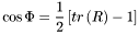 \[ \cos\Phi = \frac{1}{2}\left[tr\left(R\right)-1\right] \]
