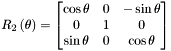 \[ R_2\left(\theta\right) = \begin{bmatrix} \cos{\theta} & 0 & -\sin{\theta}\\ 0 & 1 & 0\\ \sin{\theta} & 0 & \cos{\theta} \end{bmatrix} \]