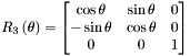 \[ R_3\left(\theta\right) = \begin{bmatrix} \cos{\theta} & \sin{\theta} & 0\\ -\sin{\theta} & \cos{\theta} & 0\\ 0 & 0 & 1 \end{bmatrix} \]
