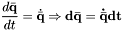 \[\frac{d\bar{\bf q}}{dt} = \dot{\bar{\bf q}} \Rightarrow d\bar{\bf q} = \dot{\bar{\bf q}} dt\]