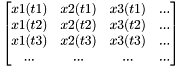 \[\begin{bmatrix} x1(t1) & x2(t1) & x3(t1) & ... \\ x1(t2) & x2(t2) & x3(t2)& ... \\ x1(t3) & x2(t3) & x3(t3) & ... \\ ... & ... & ... & ... \\ \end{bmatrix}\]