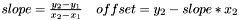 $ slope=\frac{y_2 - y_1}{x_2-x_1}\quad offset=y_2-slope * x_2 $