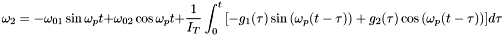 \[ \omega_{2} = -\omega_{01}\sin{\omega_{p}t} + \omega_{02}\cos{\omega_{p}t} + \frac{1}{I_{T}}\int^{t}_{0}{[-g_{1}(\tau)\sin{(\omega_{p}(t-\tau))}+g_{2}(\tau)\cos{(\omega_{p}(t-\tau))}]d\tau} \]